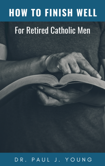 How To Finish WELL – For Retired Catholic Men
