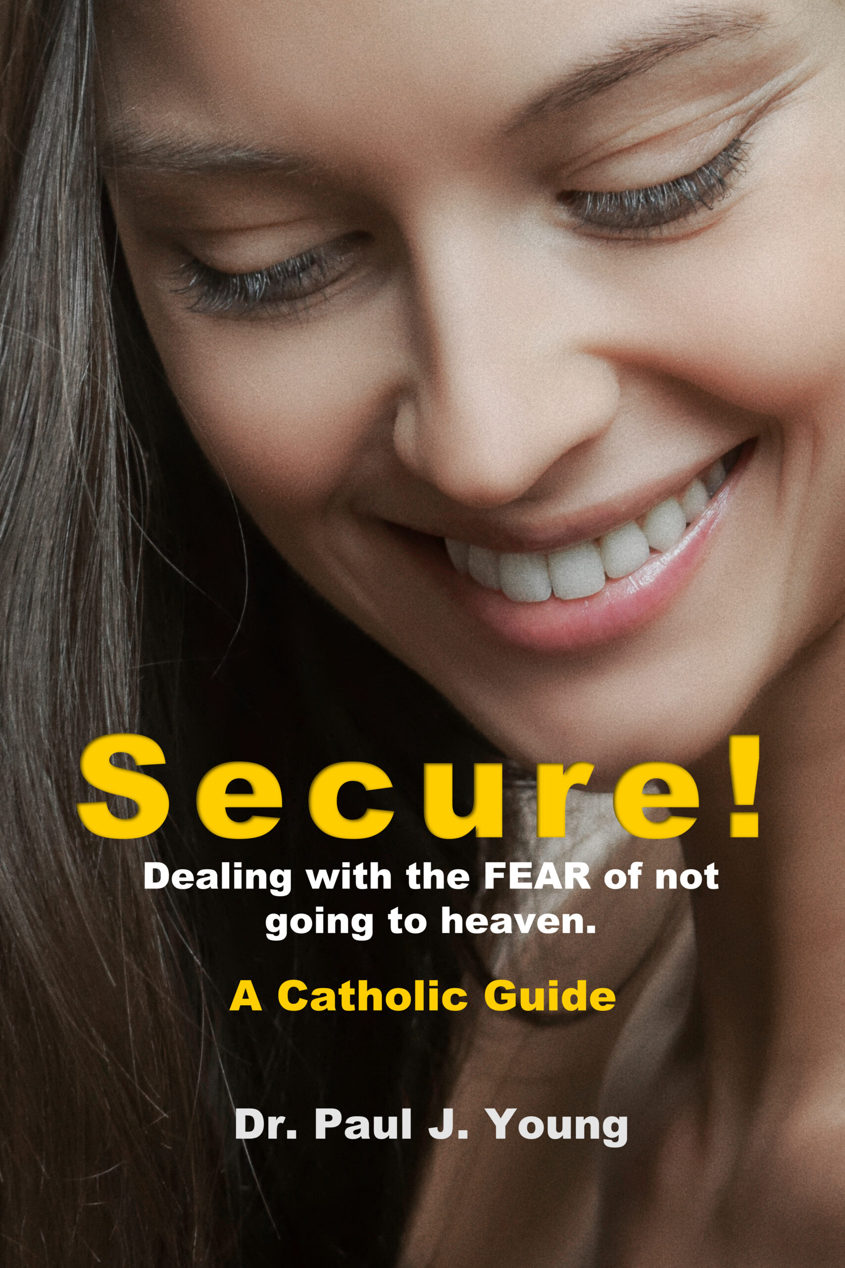 SECURE!  Dealing with the FEAR of not going to heaven.  A Catholic Guide